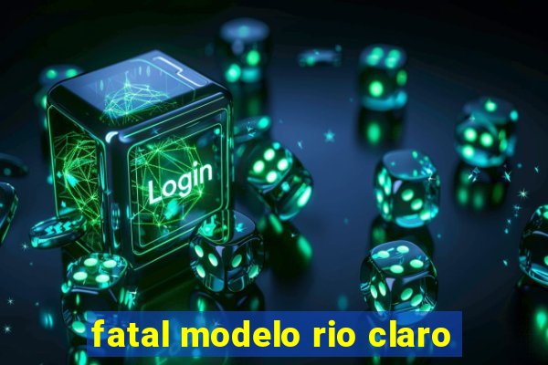 fatal modelo rio claro